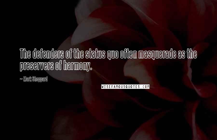 Mark Sheppard quotes: The defenders of the status quo often masquerade as the preservers of harmony.