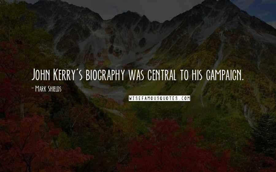 Mark Shields quotes: John Kerry's biography was central to his campaign.