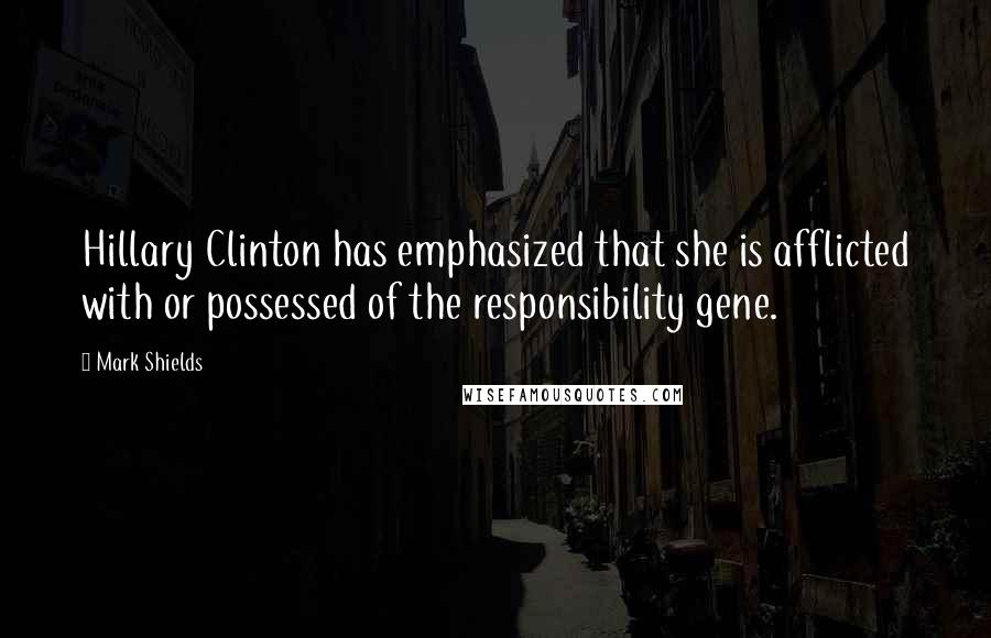 Mark Shields quotes: Hillary Clinton has emphasized that she is afflicted with or possessed of the responsibility gene.