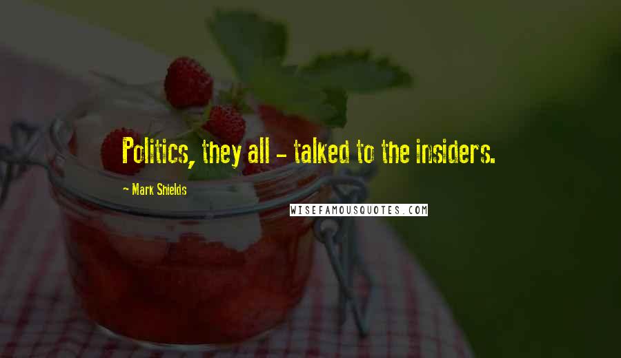 Mark Shields quotes: Politics, they all - talked to the insiders.