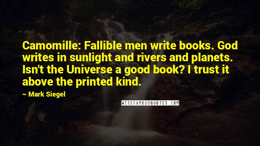 Mark Siegel quotes: Camomille: Fallible men write books. God writes in sunlight and rivers and planets. Isn't the Universe a good book? I trust it above the printed kind.