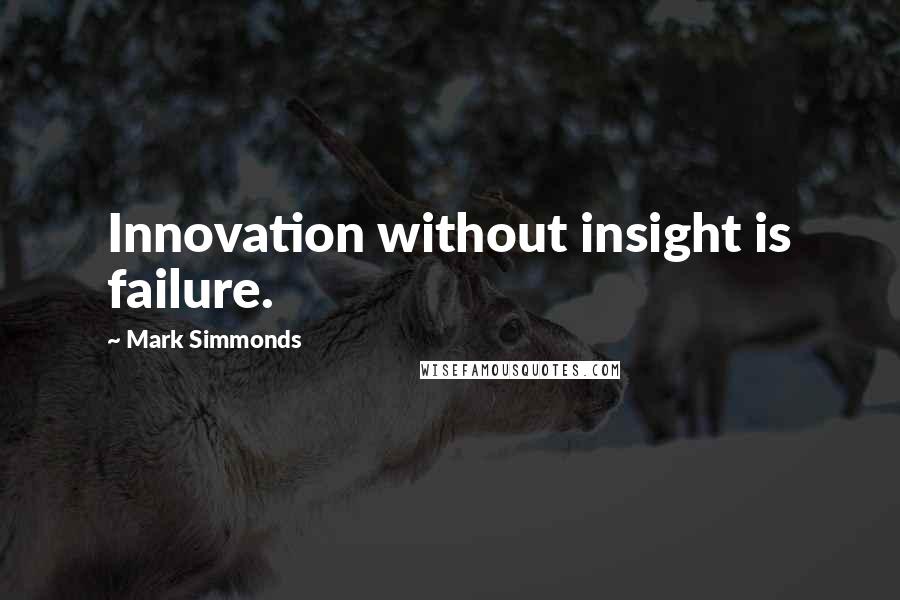Mark Simmonds quotes: Innovation without insight is failure.