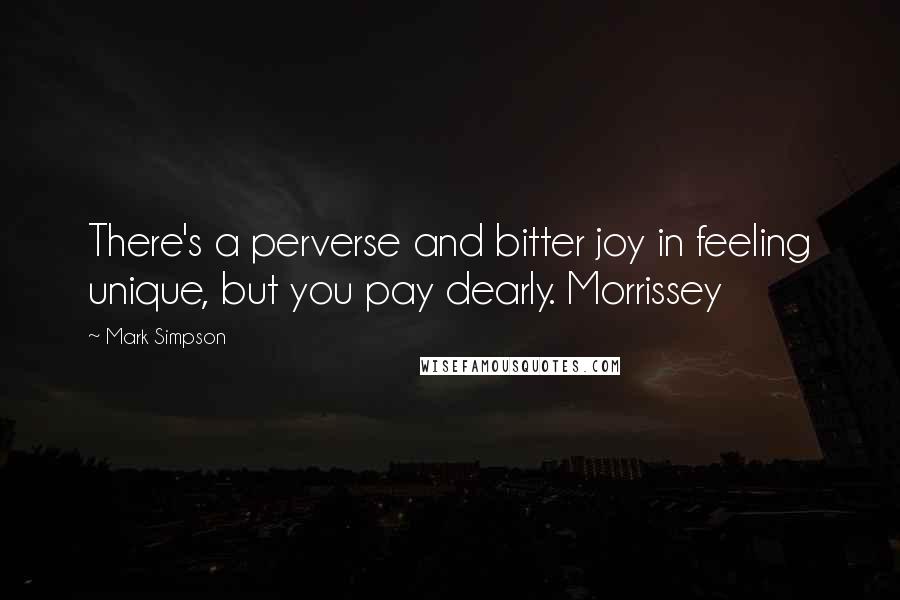 Mark Simpson quotes: There's a perverse and bitter joy in feeling unique, but you pay dearly. Morrissey