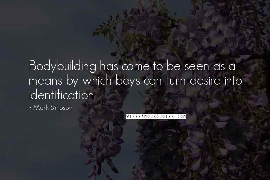 Mark Simpson quotes: Bodybuilding has come to be seen as a means by which boys can turn desire into identification.