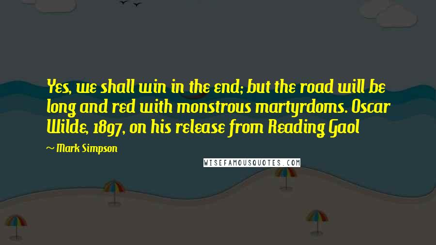 Mark Simpson quotes: Yes, we shall win in the end; but the road will be long and red with monstrous martyrdoms. Oscar Wilde, 1897, on his release from Reading Gaol