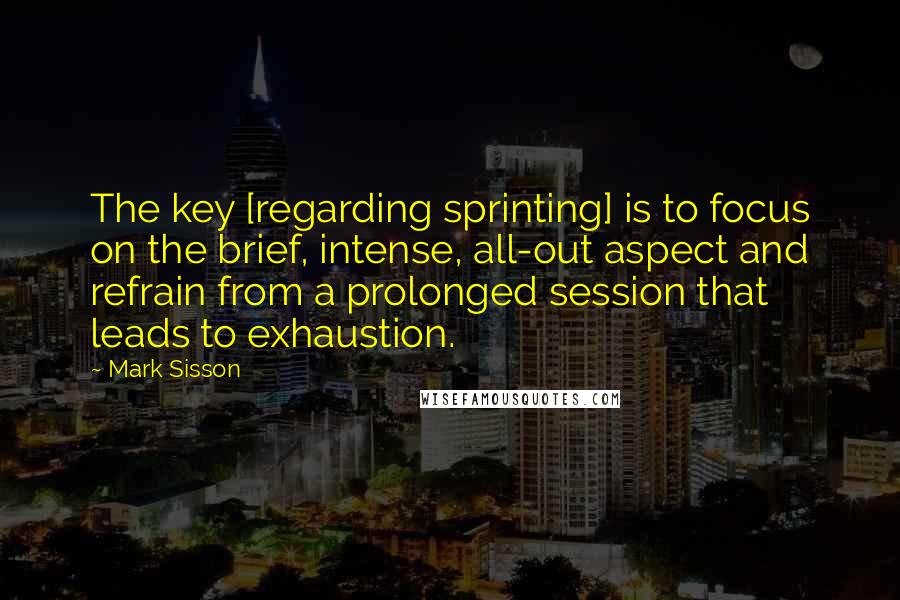 Mark Sisson quotes: The key [regarding sprinting] is to focus on the brief, intense, all-out aspect and refrain from a prolonged session that leads to exhaustion.