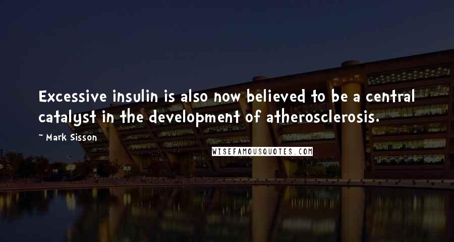 Mark Sisson quotes: Excessive insulin is also now believed to be a central catalyst in the development of atherosclerosis.