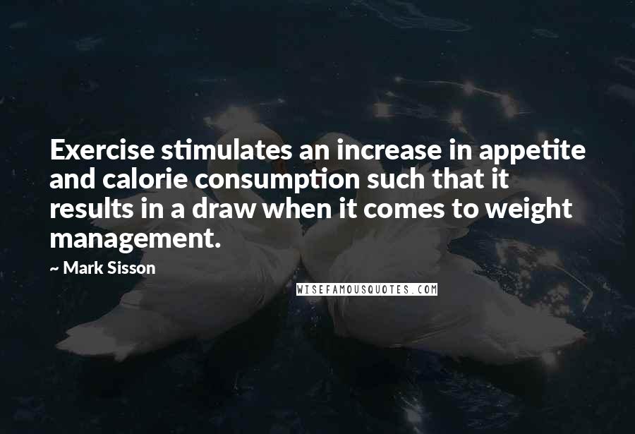 Mark Sisson quotes: Exercise stimulates an increase in appetite and calorie consumption such that it results in a draw when it comes to weight management.