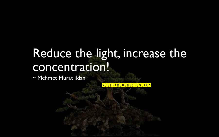 Mark Skaife Quotes By Mehmet Murat Ildan: Reduce the light, increase the concentration!