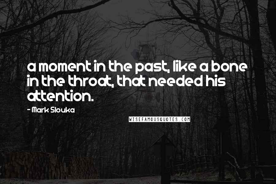 Mark Slouka quotes: a moment in the past, like a bone in the throat, that needed his attention.