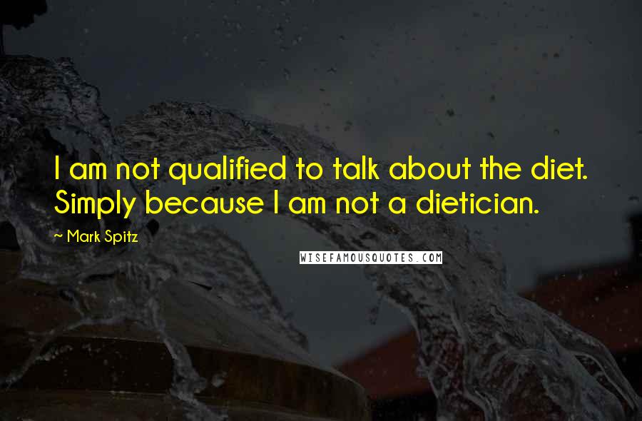 Mark Spitz quotes: I am not qualified to talk about the diet. Simply because I am not a dietician.