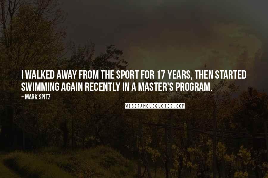 Mark Spitz quotes: I walked away from the sport for 17 years, then started swimming again recently in a master's program.