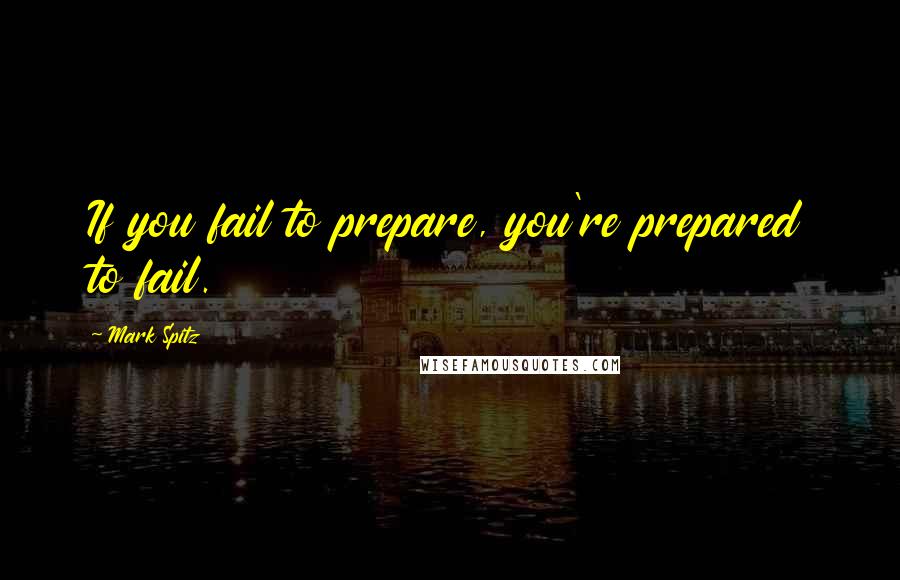 Mark Spitz quotes: If you fail to prepare, you're prepared to fail.