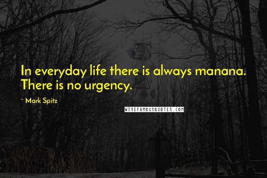 Mark Spitz quotes: In everyday life there is always manana. There is no urgency.