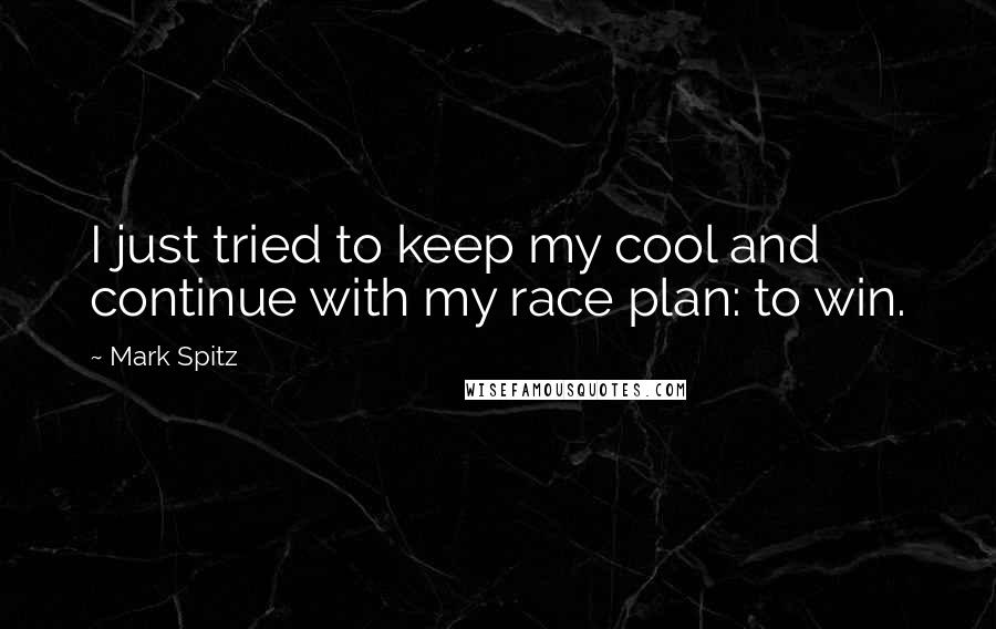 Mark Spitz quotes: I just tried to keep my cool and continue with my race plan: to win.