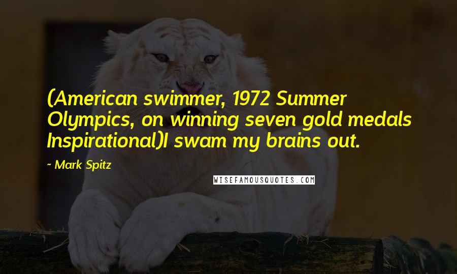 Mark Spitz quotes: (American swimmer, 1972 Summer Olympics, on winning seven gold medals Inspirational)I swam my brains out.