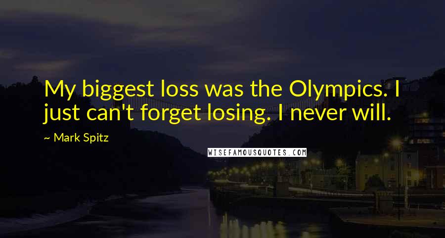 Mark Spitz quotes: My biggest loss was the Olympics. I just can't forget losing. I never will.