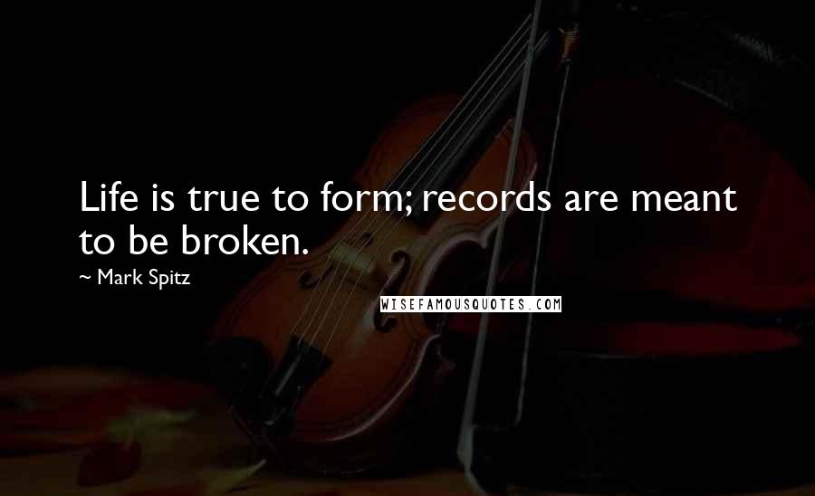 Mark Spitz quotes: Life is true to form; records are meant to be broken.