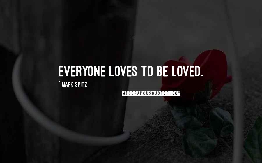 Mark Spitz quotes: Everyone loves to be loved.