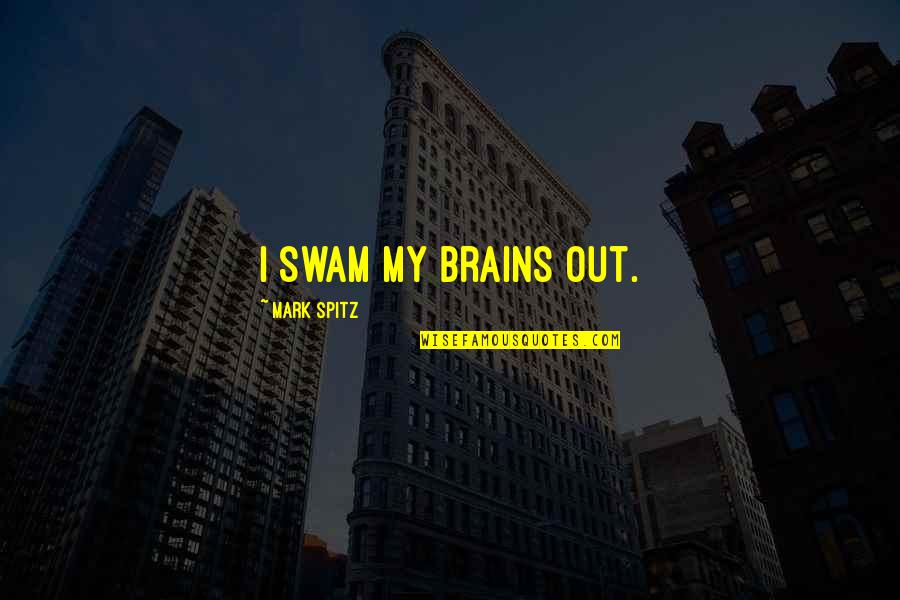 Mark Spitz Quotes By Mark Spitz: I swam my brains out.