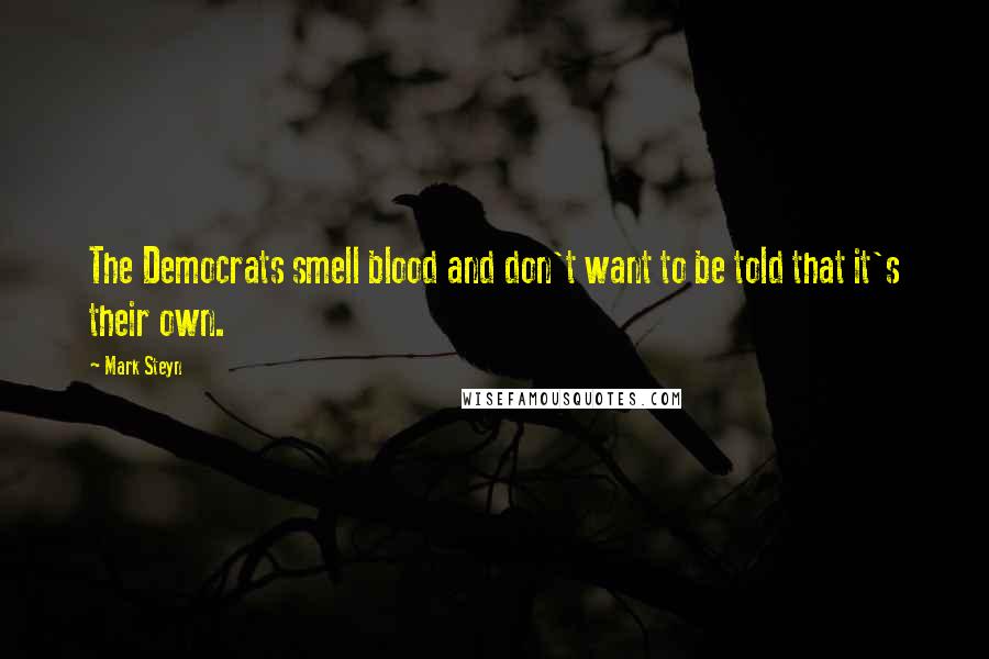 Mark Steyn quotes: The Democrats smell blood and don't want to be told that it's their own.