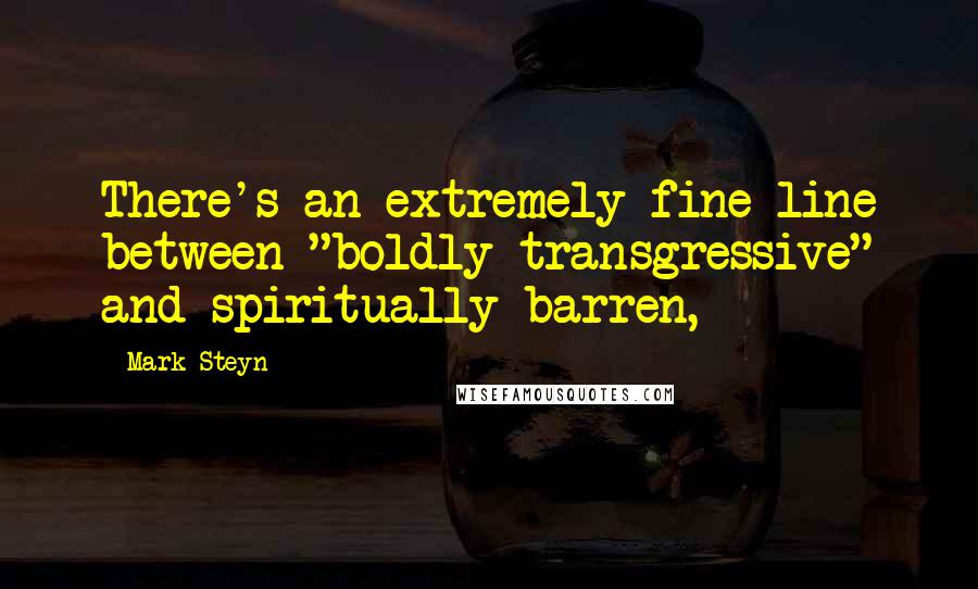 Mark Steyn quotes: There's an extremely fine line between "boldly transgressive" and spiritually barren,