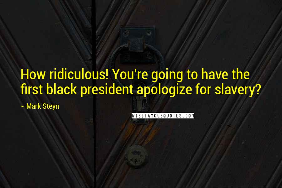 Mark Steyn quotes: How ridiculous! You're going to have the first black president apologize for slavery?