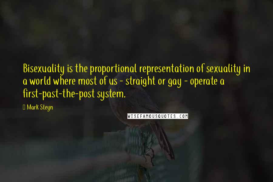 Mark Steyn quotes: Bisexuality is the proportional representation of sexuality in a world where most of us - straight or gay - operate a first-past-the-post system.