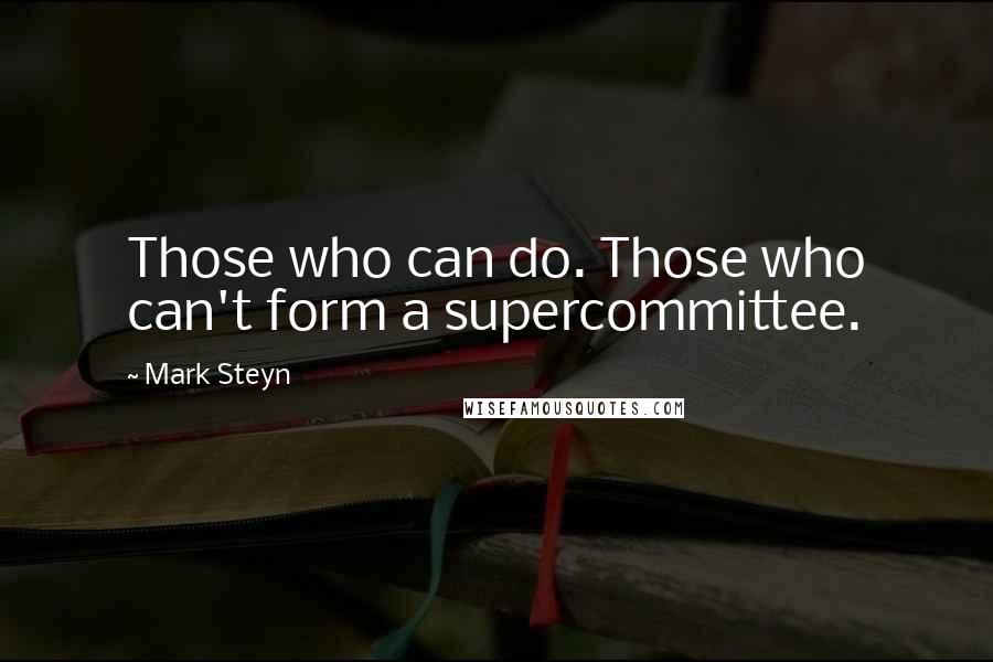 Mark Steyn quotes: Those who can do. Those who can't form a supercommittee.