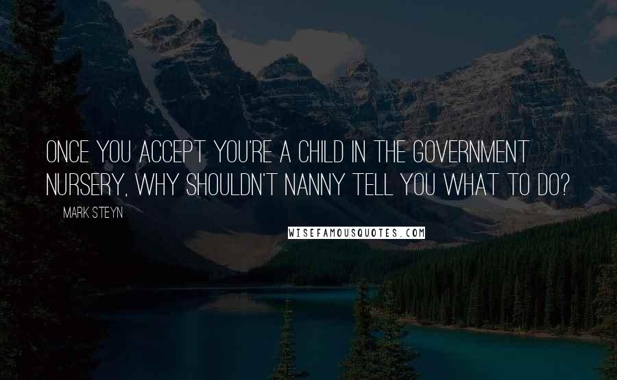 Mark Steyn quotes: Once you accept you're a child in the government nursery, why shouldn't Nanny tell you what to do?