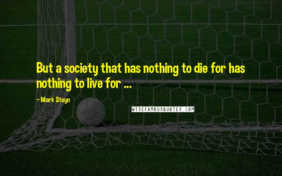 Mark Steyn quotes: But a society that has nothing to die for has nothing to live for ...