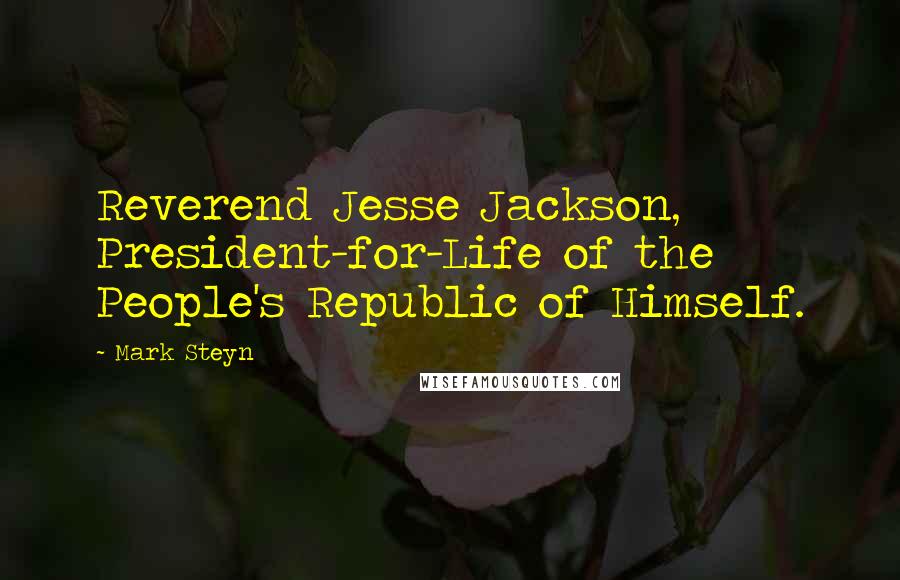 Mark Steyn quotes: Reverend Jesse Jackson, President-for-Life of the People's Republic of Himself.