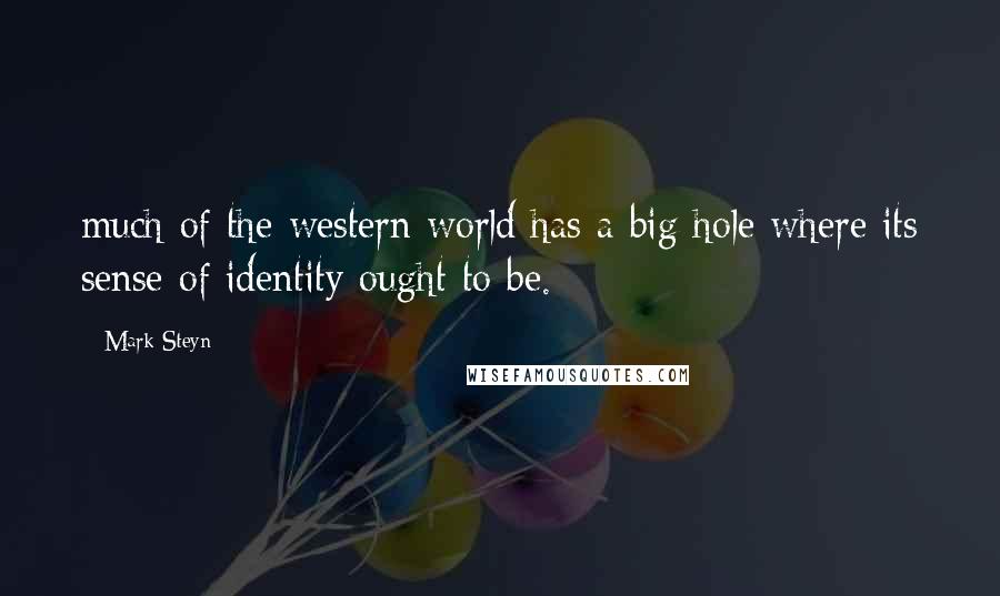 Mark Steyn quotes: much of the western world has a big hole where its sense of identity ought to be.