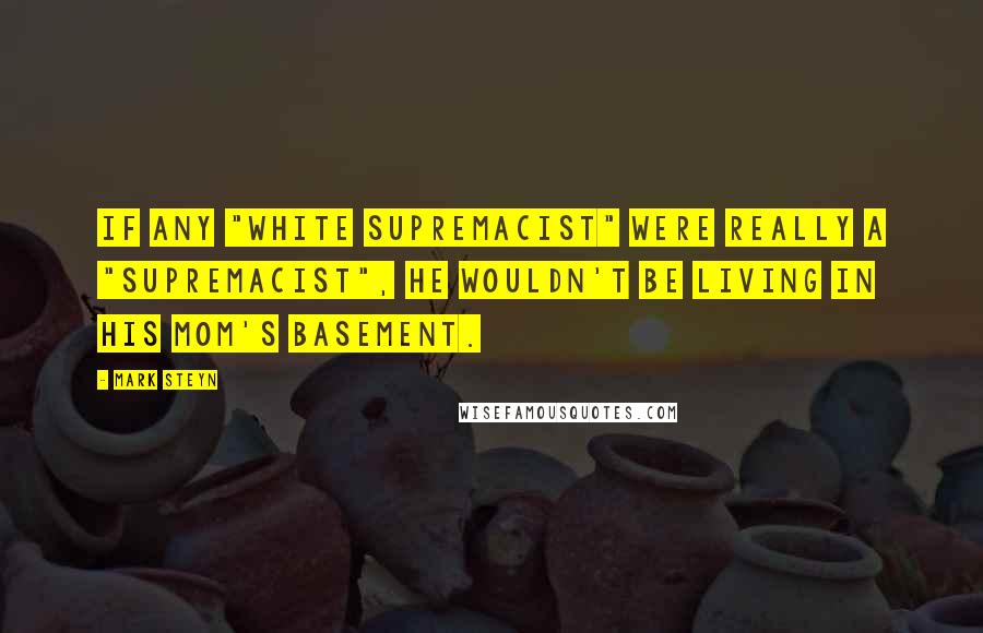 Mark Steyn quotes: If any "white supremacist" were really a "supremacist", he wouldn't be living in his mom's basement.