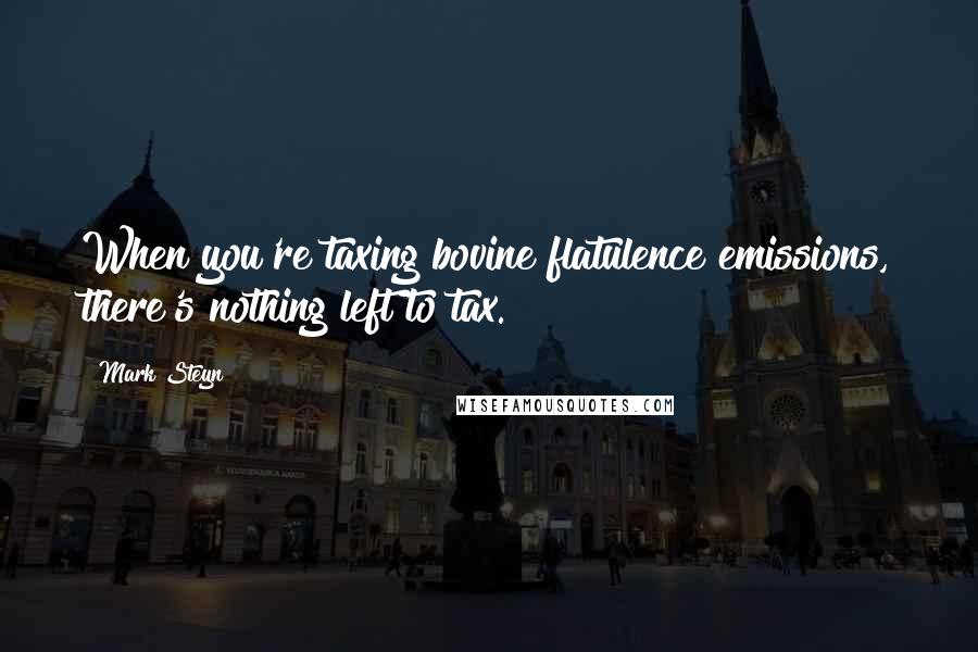 Mark Steyn quotes: When you're taxing bovine flatulence emissions, there's nothing left to tax.