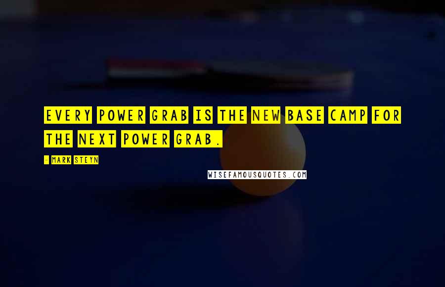 Mark Steyn quotes: Every power grab is the new base camp for the next power grab.