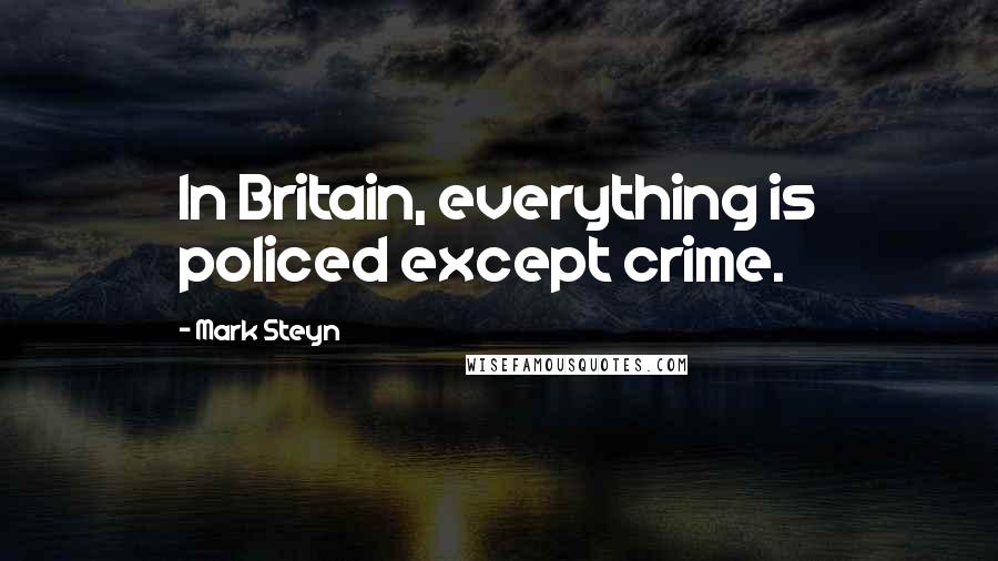 Mark Steyn quotes: In Britain, everything is policed except crime.