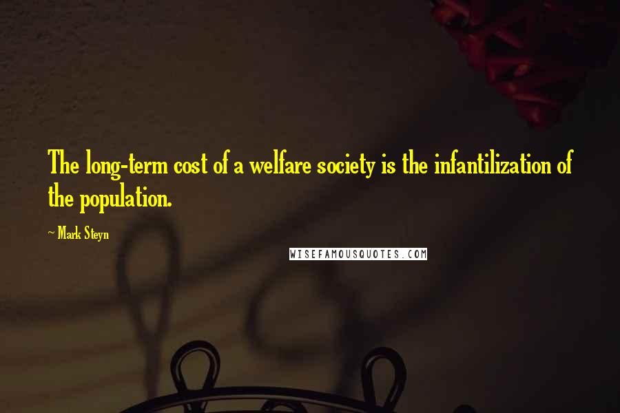 Mark Steyn quotes: The long-term cost of a welfare society is the infantilization of the population.