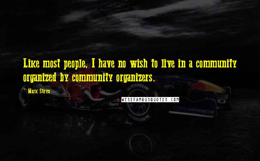 Mark Steyn quotes: Like most people, I have no wish to live in a community organized by community organizers.