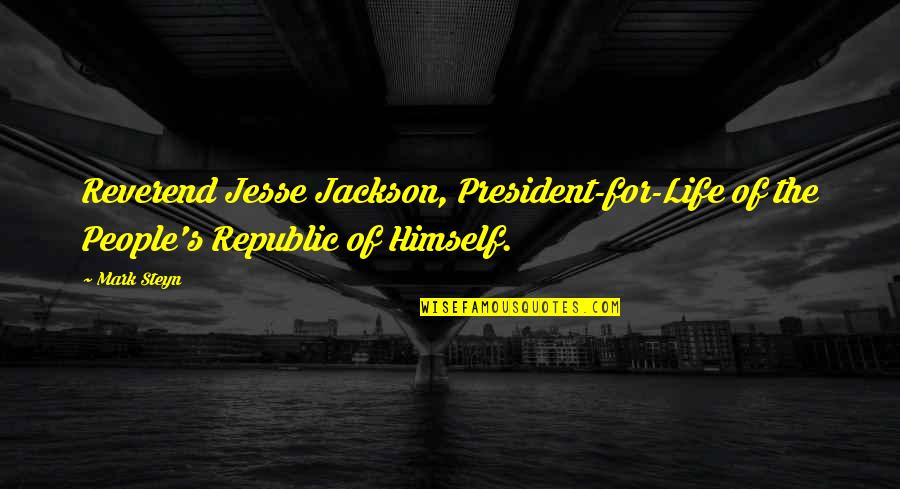 Mark Steyn Quotes By Mark Steyn: Reverend Jesse Jackson, President-for-Life of the People's Republic