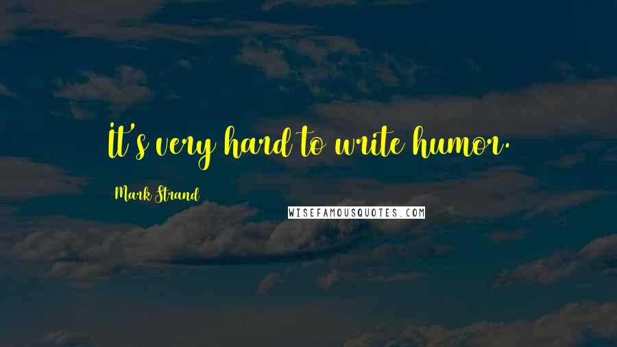 Mark Strand quotes: It's very hard to write humor.