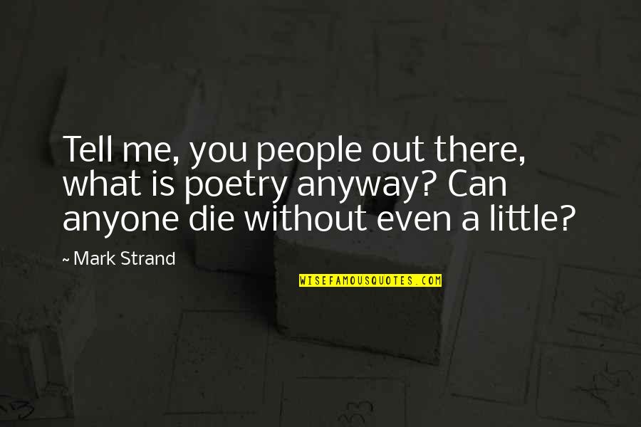 Mark Strand Quotes By Mark Strand: Tell me, you people out there, what is