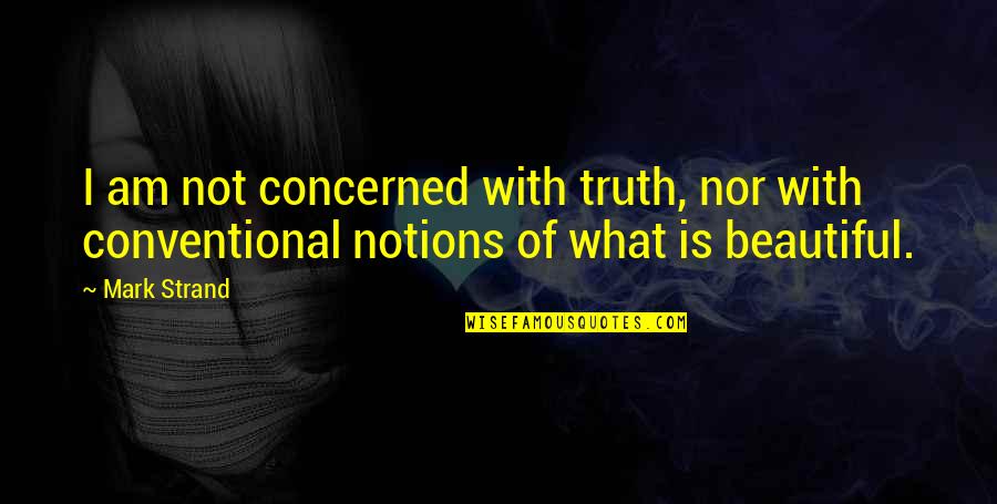 Mark Strand Quotes By Mark Strand: I am not concerned with truth, nor with