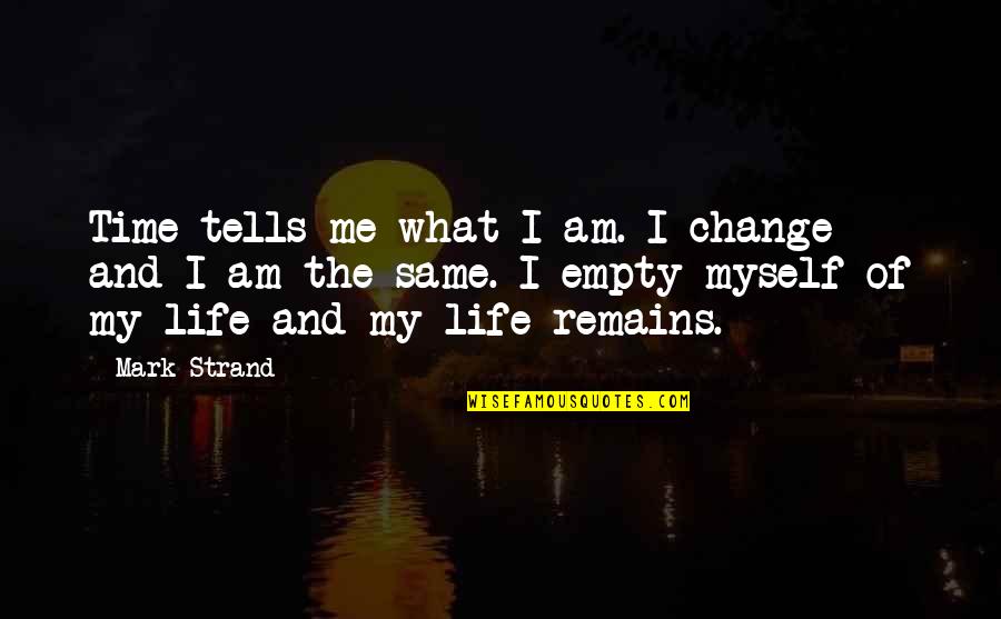Mark Strand Quotes By Mark Strand: Time tells me what I am. I change