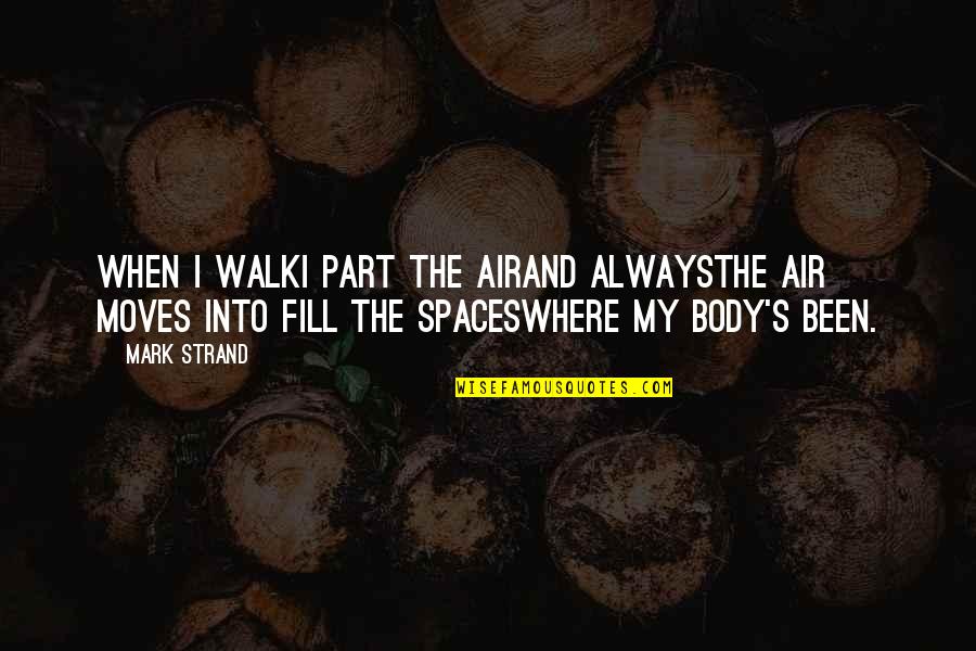 Mark Strand Quotes By Mark Strand: When I walkI part the airand alwaysthe air