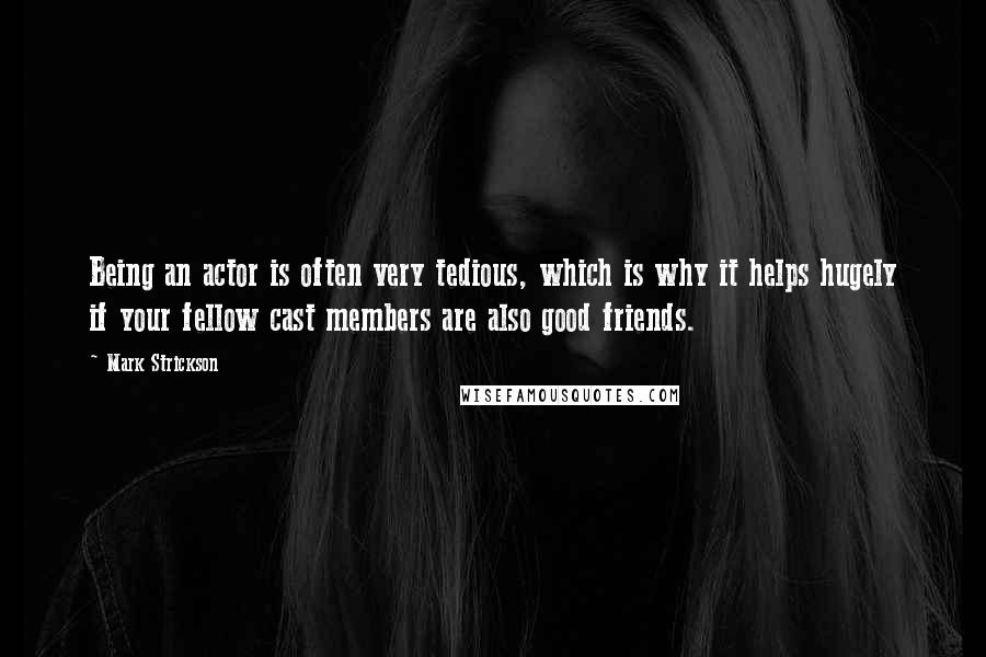 Mark Strickson quotes: Being an actor is often very tedious, which is why it helps hugely if your fellow cast members are also good friends.