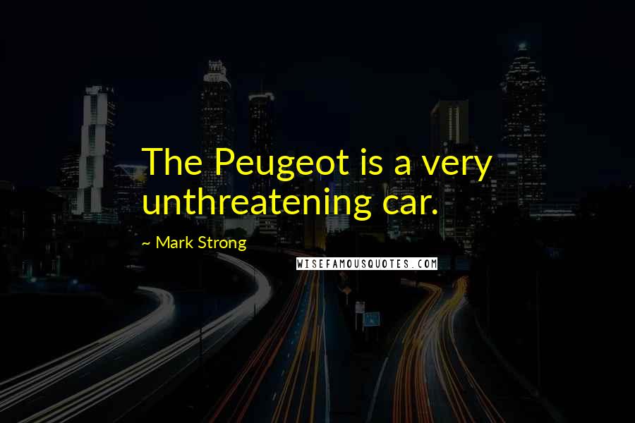 Mark Strong quotes: The Peugeot is a very unthreatening car.