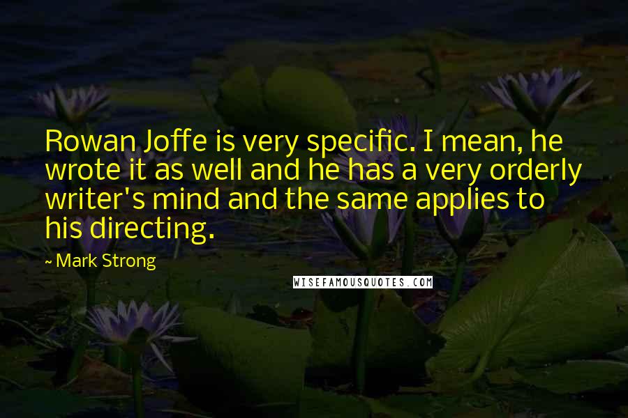 Mark Strong quotes: Rowan Joffe is very specific. I mean, he wrote it as well and he has a very orderly writer's mind and the same applies to his directing.