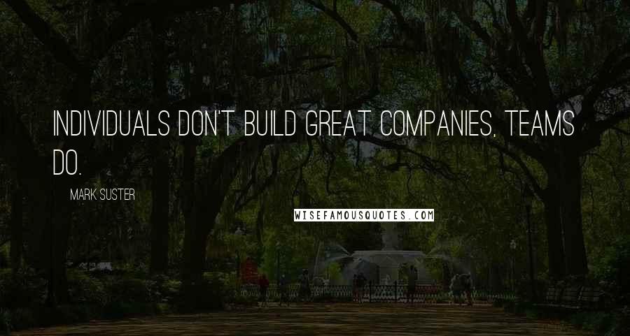 Mark Suster quotes: Individuals don't build great companies, teams do.