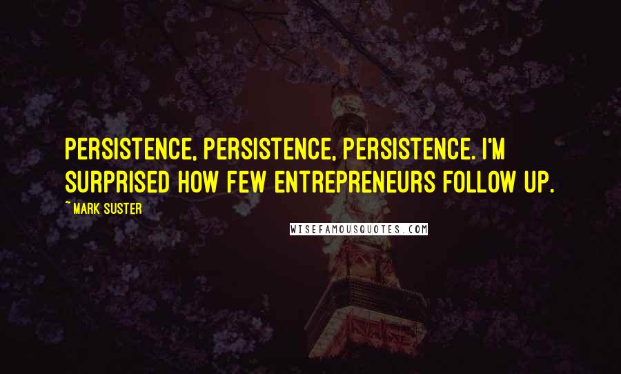 Mark Suster quotes: Persistence, persistence, persistence. I'm surprised how few entrepreneurs follow up.